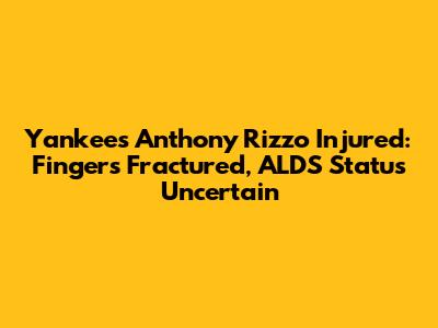 Yankees' Anthony Rizzo Injured: Fingers Fractured, ALDS Status Uncertain