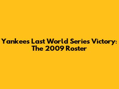 Yankees' Last World Series Victory: The 2009 Roster