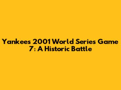 Yankees 2001 World Series Game 7: A Historic Battle