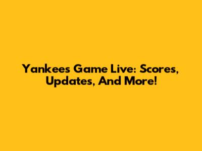 Yankees Game Live: Scores, Updates, And More!