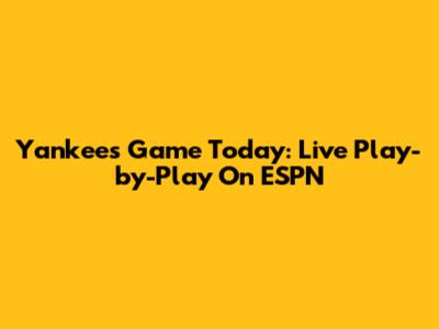 Yankees Game Today: Live Play-by-Play On ESPN