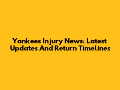 Yankees Injury News: Latest Updates And Return Timelines