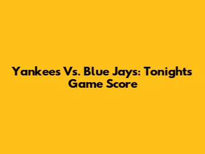 Yankees Vs. Blue Jays: Tonight's Game Score
