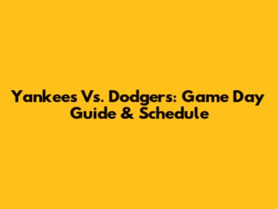 Yankees Vs. Dodgers: Game Day Guide & Schedule