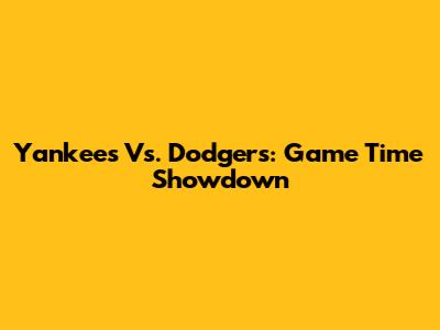 Yankees Vs. Dodgers: Game Time Showdown
