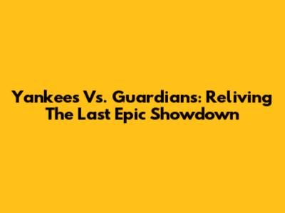 Yankees Vs. Guardians: Reliving The Last Epic Showdown