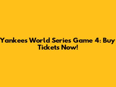 Yankees World Series Game 4: Buy Tickets Now!