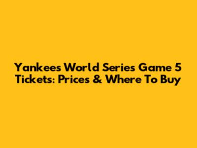 Yankees World Series Game 5 Tickets: Prices & Where To Buy