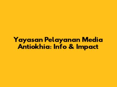 Yayasan Pelayanan Media Antiokhia: Info & Impact