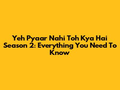 Yeh Pyaar Nahi Toh Kya Hai Season 2: Everything You Need To Know