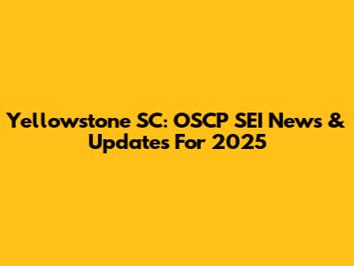 Yellowstone SC: OSCP SEI News & Updates For 2025
