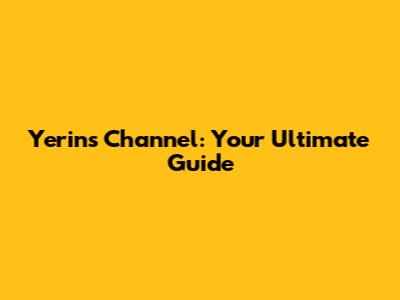 Yerin's Channel: Your Ultimate Guide