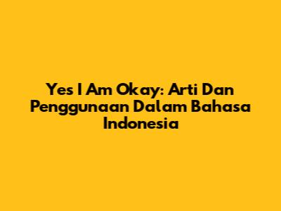 Yes I Am Okay: Arti Dan Penggunaan Dalam Bahasa Indonesia