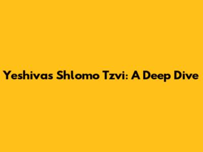 Yeshivas Shlomo Tzvi: A Deep Dive