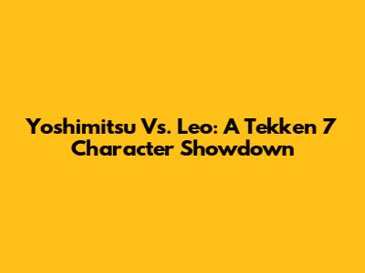 Yoshimitsu Vs. Leo: A Tekken 7 Character Showdown