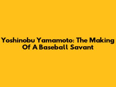Yoshinobu Yamamoto: The Making Of A Baseball Savant