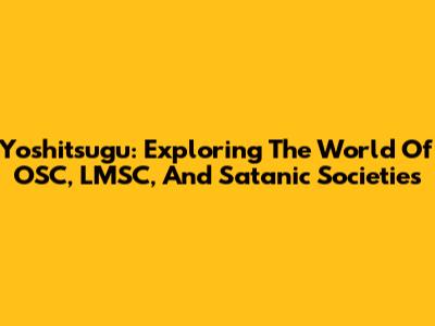 Yoshitsugu: Exploring The World Of OSC, LMSC, And Satanic Societies