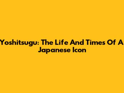 Yoshitsugu: The Life And Times Of A Japanese Icon