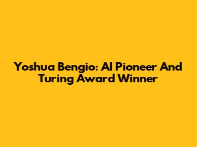 Yoshua Bengio: AI Pioneer And Turing Award Winner