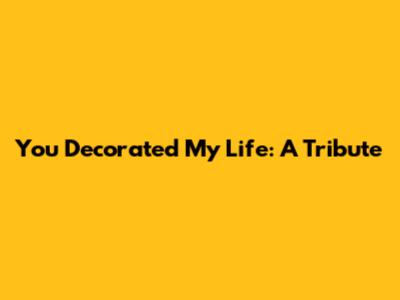 You Decorated My Life: A Tribute