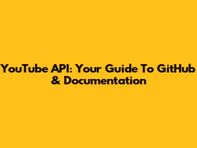 YouTube API: Your Guide To GitHub & Documentation