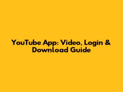 YouTube App: Video, Login & Download Guide