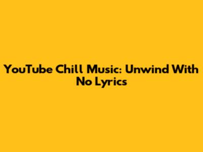 YouTube Chill Music: Unwind With No Lyrics