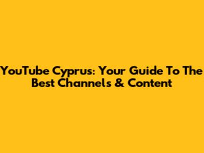 YouTube Cyprus: Your Guide To The Best Channels & Content