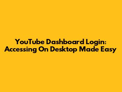 YouTube Dashboard Login: Accessing On Desktop Made Easy