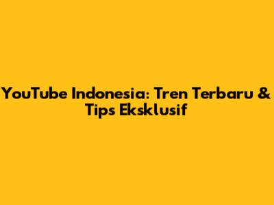 YouTube Indonesia: Tren Terbaru & Tips Eksklusif