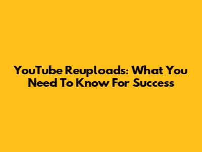 YouTube Reuploads: What You Need To Know For Success
