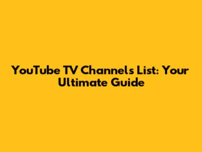 YouTube TV Channels List: Your Ultimate Guide