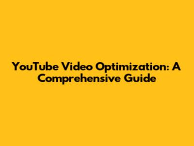 YouTube Video Optimization: A Comprehensive Guide