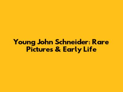 Young John Schneider: Rare Pictures & Early Life