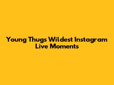 Young Thug's Wildest Instagram Live Moments