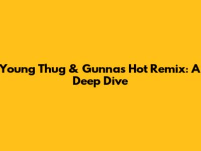 Young Thug & Gunna's "Hot" Remix: A Deep Dive