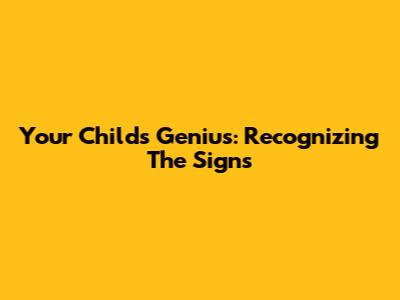 Your Child's Genius: Recognizing The Signs