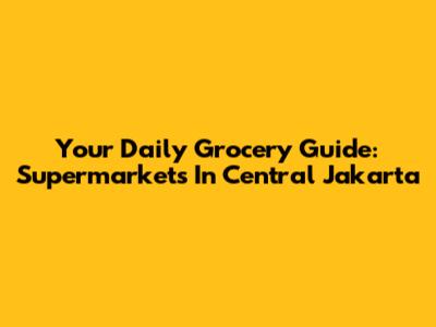 Your Daily Grocery Guide: Supermarkets In Central Jakarta