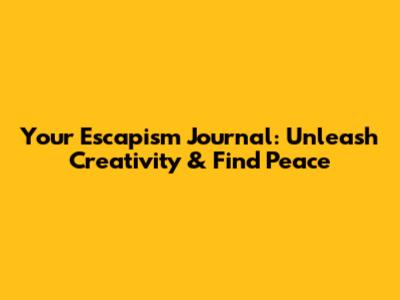 Your Escapism Journal: Unleash Creativity & Find Peace