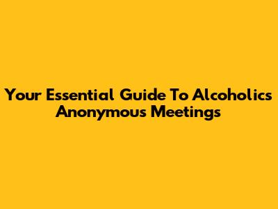 Your Essential Guide To Alcoholics Anonymous Meetings