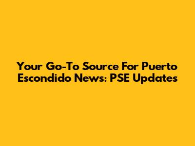 Your Go-To Source For Puerto Escondido News: PSE Updates