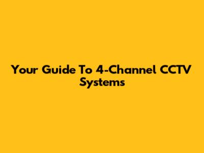 Your Guide To 4-Channel CCTV Systems