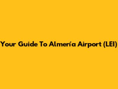 Your Guide To Almería Airport (LEI)