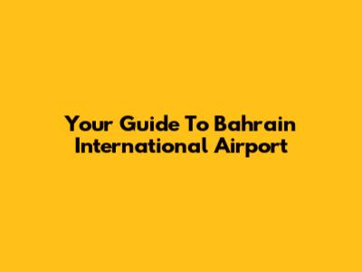 Your Guide To Bahrain International Airport