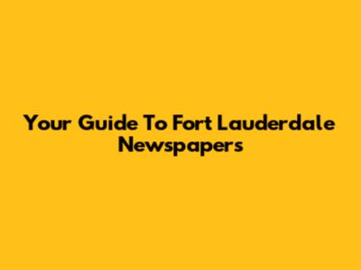 Your Guide To Fort Lauderdale Newspapers