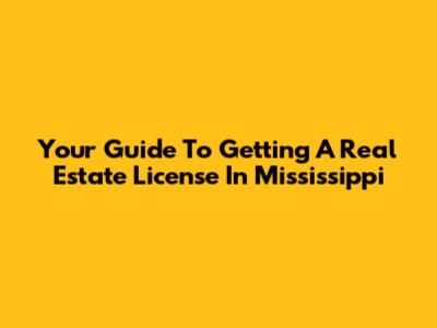 Your Guide To Getting A Real Estate License In Mississippi