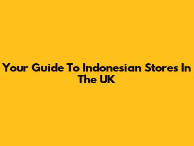 Your Guide To Indonesian Stores In The UK