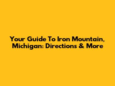 Your Guide To Iron Mountain, Michigan: Directions & More