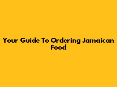 Your Guide To Ordering Jamaican Food