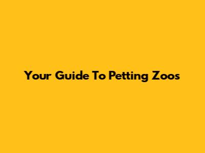 Your Guide To Petting Zoos